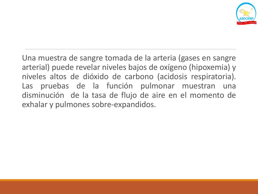 Una muestra de sangre tomada de la arteria (gases en sangre arterial) puede revelar niveles bajos de oxígeno (hipoxemia) y niveles altos de dióxido de carbono (acidosis respiratoria).