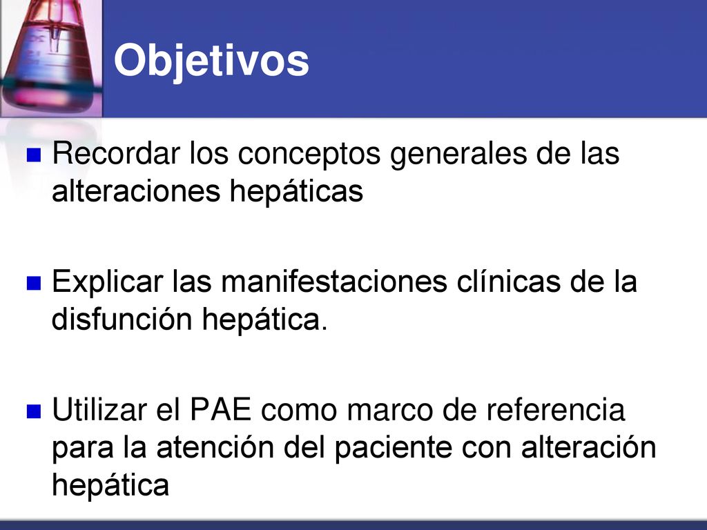 Objetivos Recordar los conceptos generales de las alteraciones hepáticas. Explicar las manifestaciones clínicas de la disfunción hepática.