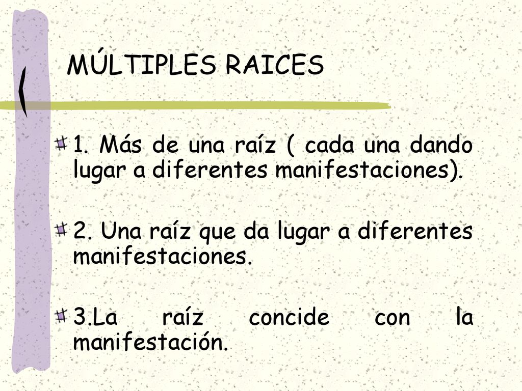 MÚLTIPLES RAICES 1. Más de una raíz ( cada una dando lugar a diferentes manifestaciones). 2. Una raíz que da lugar a diferentes manifestaciones.