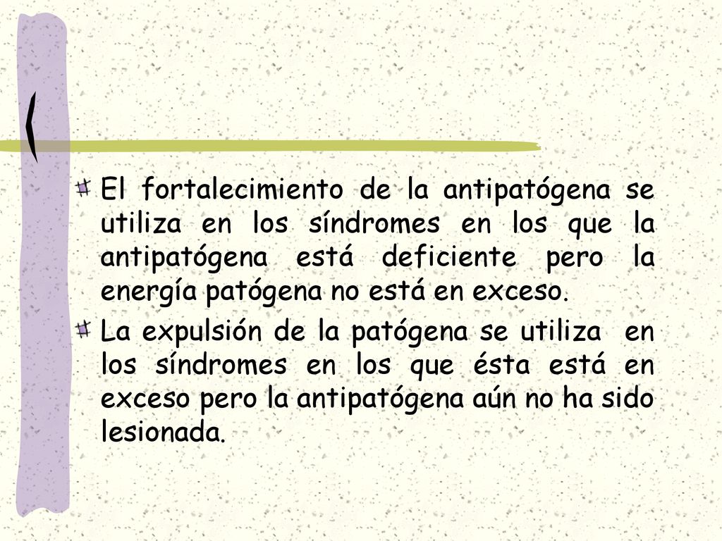 El fortalecimiento de la antipatógena se utiliza en los síndromes en los que la antipatógena está deficiente pero la energía patógena no está en exceso.