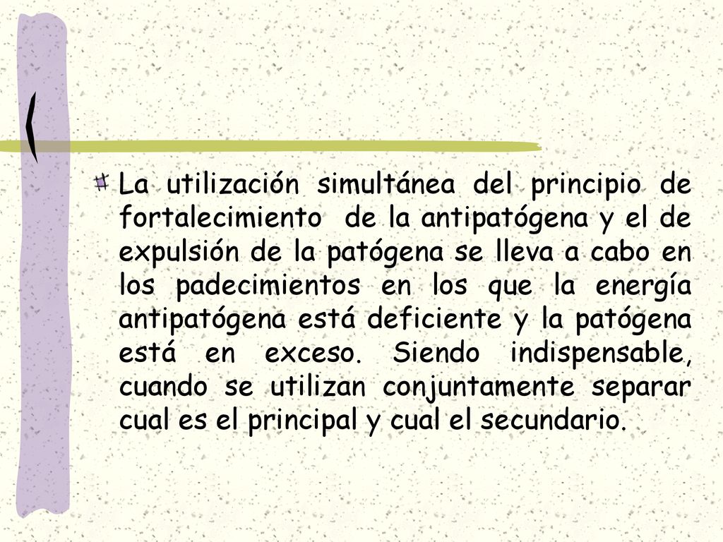 La utilización simultánea del principio de fortalecimiento de la antipatógena y el de expulsión de la patógena se lleva a cabo en los padecimientos en los que la energía antipatógena está deficiente y la patógena está en exceso.