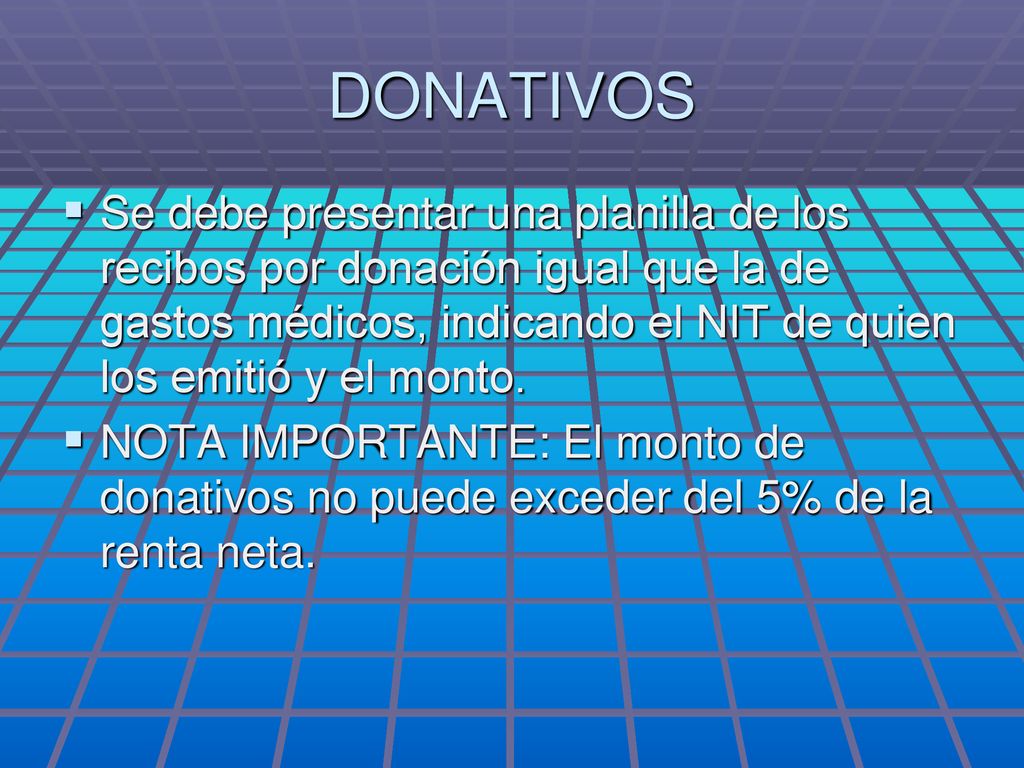 DONATIVOS Se debe presentar una planilla de los recibos por donación igual que la de gastos médicos, indicando el NIT de quien los emitió y el monto.