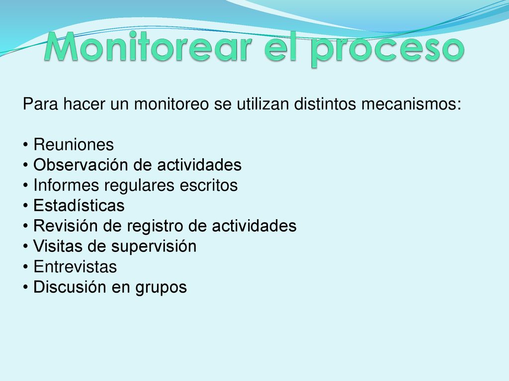 Monitorear el proceso Para hacer un monitoreo se utilizan distintos mecanismos: Reuniones. Observación de actividades.