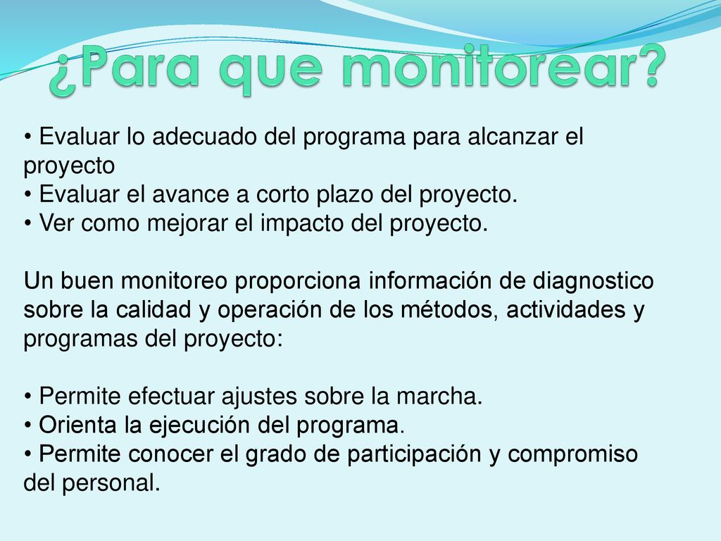 ¿Para que monitorear Evaluar lo adecuado del programa para alcanzar el proyecto. Evaluar el avance a corto plazo del proyecto.