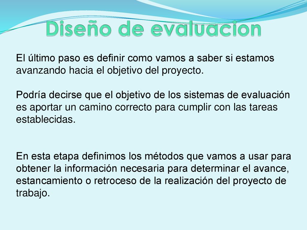 Diseño de evaluacion El último paso es definir como vamos a saber si estamos avanzando hacia el objetivo del proyecto.