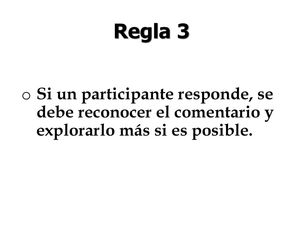 Regla 3 Si un participante responde, se debe reconocer el comentario y explorarlo más si es posible.