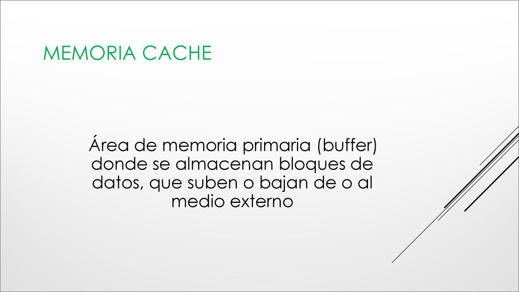 memoria Cache Área de memoria primaria (buffer) donde se almacenan bloques de datos, que suben o bajan de o al medio externo.