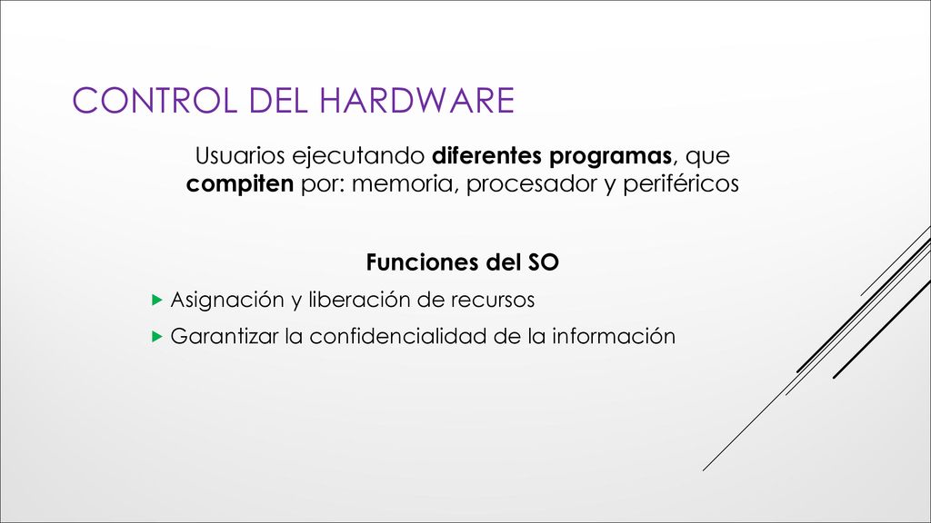Control del hardware Usuarios ejecutando diferentes programas, que compiten por: memoria, procesador y periféricos.