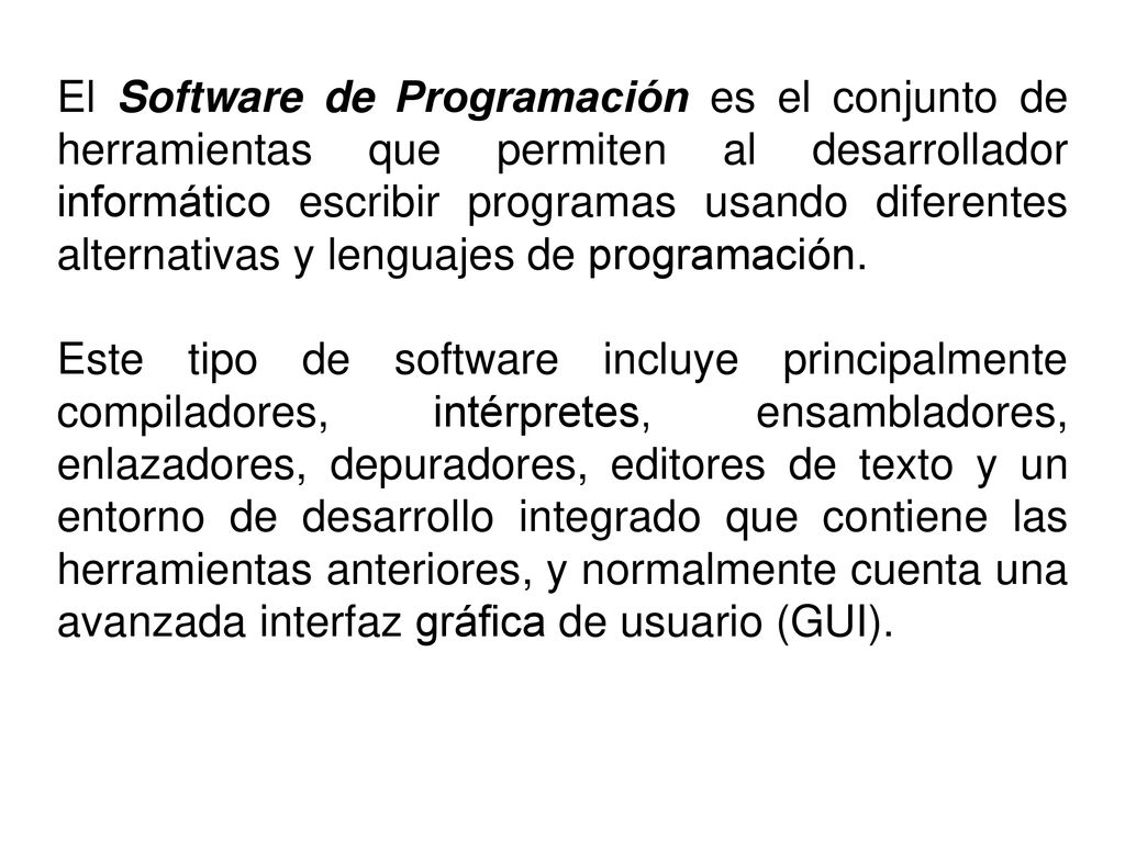 El Software de Programación es el conjunto de herramientas que permiten al desarrollador informático escribir programas usando diferentes alternativas y lenguajes de programación.