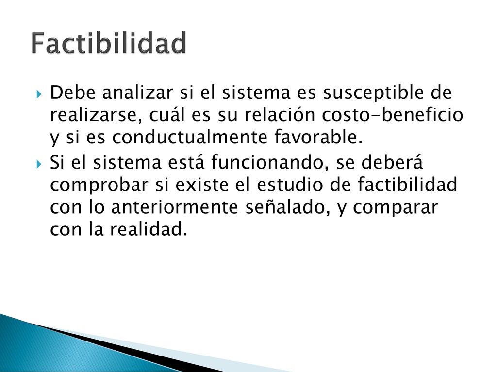 Factibilidad Debe analizar si el sistema es susceptible de realizarse, cuál es su relación costo-beneficio y si es conductualmente favorable.