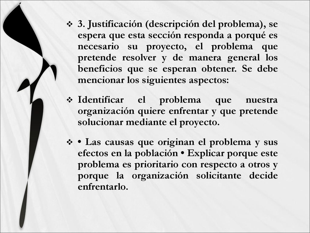 3. Justificación (descripción del problema), se espera que esta sección responda a porqué es necesario su proyecto, el problema que pretende resolver y de manera general los beneficios que se esperan obtener. Se debe mencionar los siguientes aspectos: