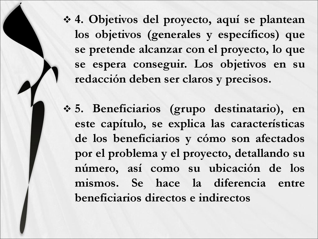 4. Objetivos del proyecto, aquí se plantean los objetivos (generales y específicos) que se pretende alcanzar con el proyecto, lo que se espera conseguir. Los objetivos en su redacción deben ser claros y precisos.