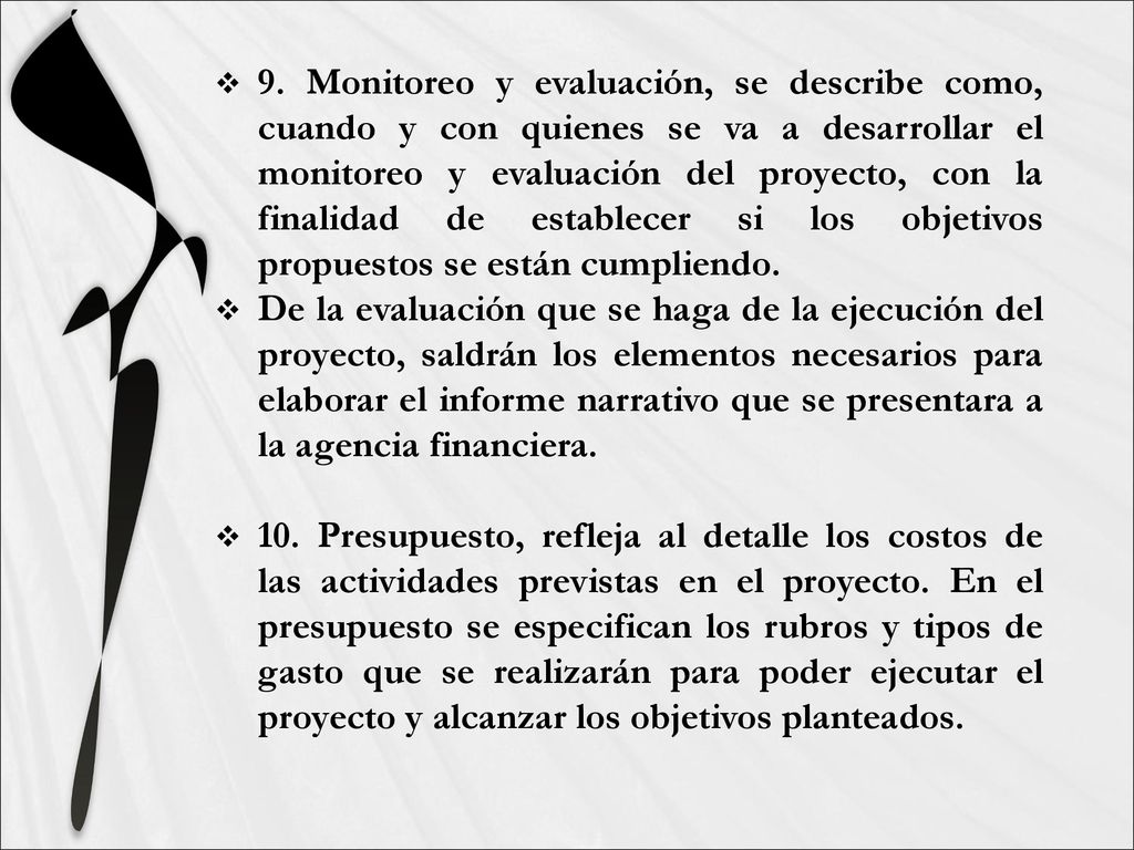 9. Monitoreo y evaluación, se describe como, cuando y con quienes se va a desarrollar el monitoreo y evaluación del proyecto, con la finalidad de establecer si los objetivos propuestos se están cumpliendo.