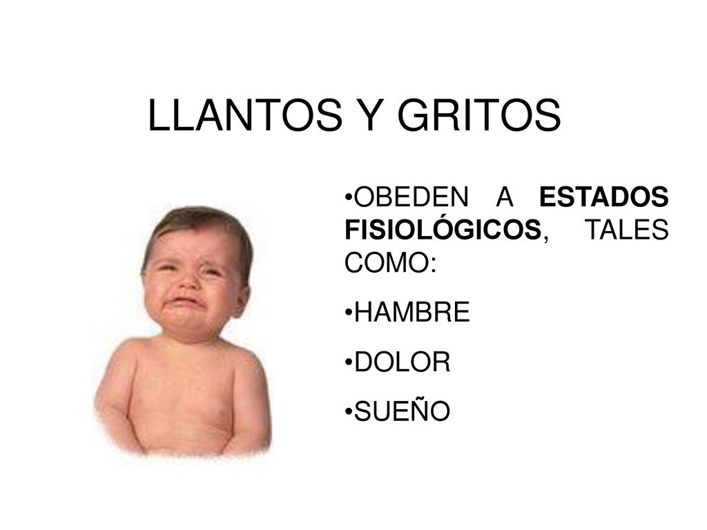 LLANTOS Y GRITOS OBEDEN A ESTADOS FISIOLÓGICOS, TALES COMO: HAMBRE