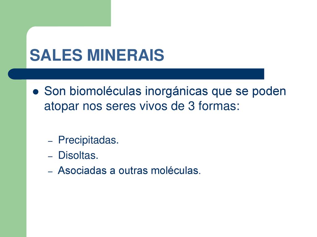 SALES MINERAIS Son biomoléculas inorgánicas que se poden atopar nos seres vivos de 3 formas: Precipitadas.
