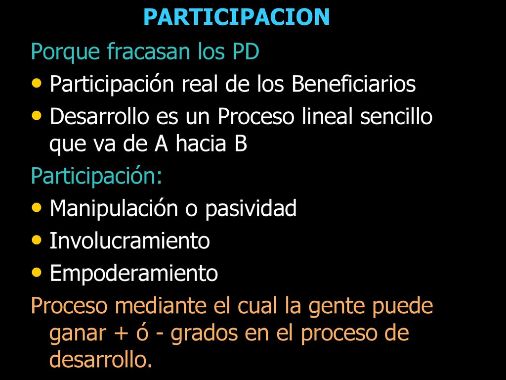 PARTICIPACION Porque fracasan los PD. Participación real de los Beneficiarios. Desarrollo es un Proceso lineal sencillo que va de A hacia B.