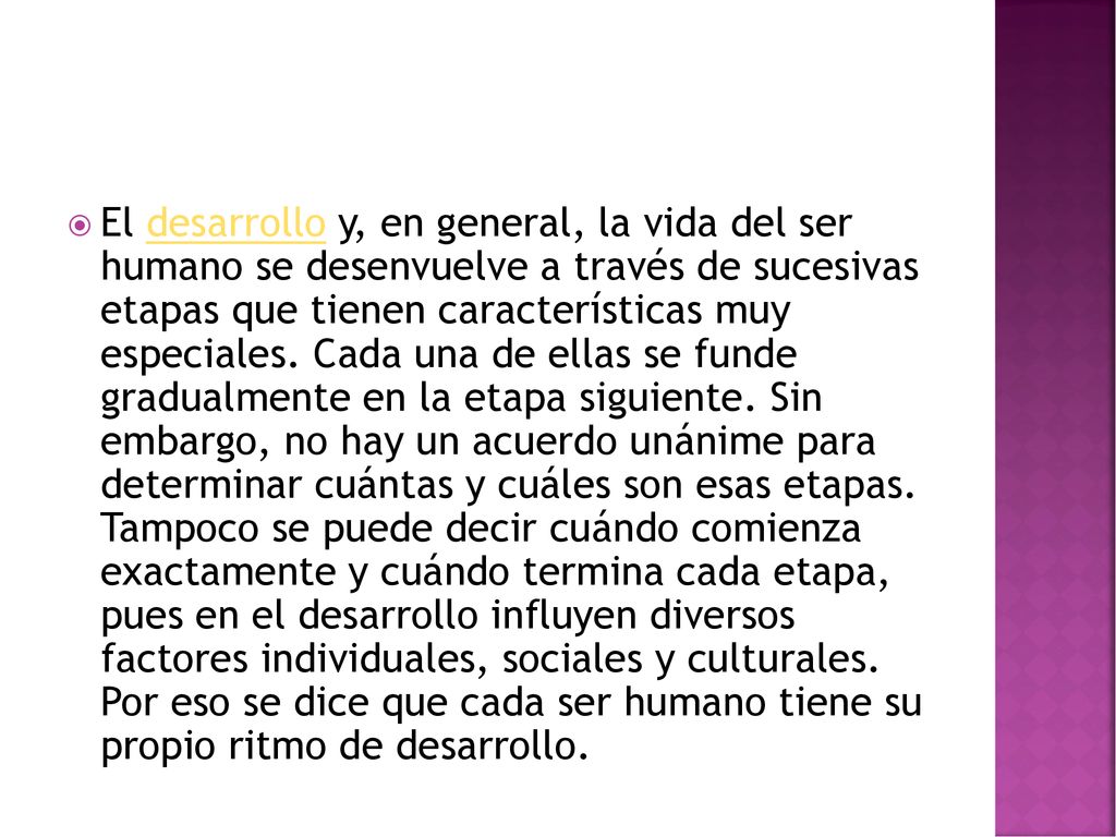 El desarrollo y, en general, la vida del ser humano se desenvuelve a través de sucesivas etapas que tienen características muy especiales.