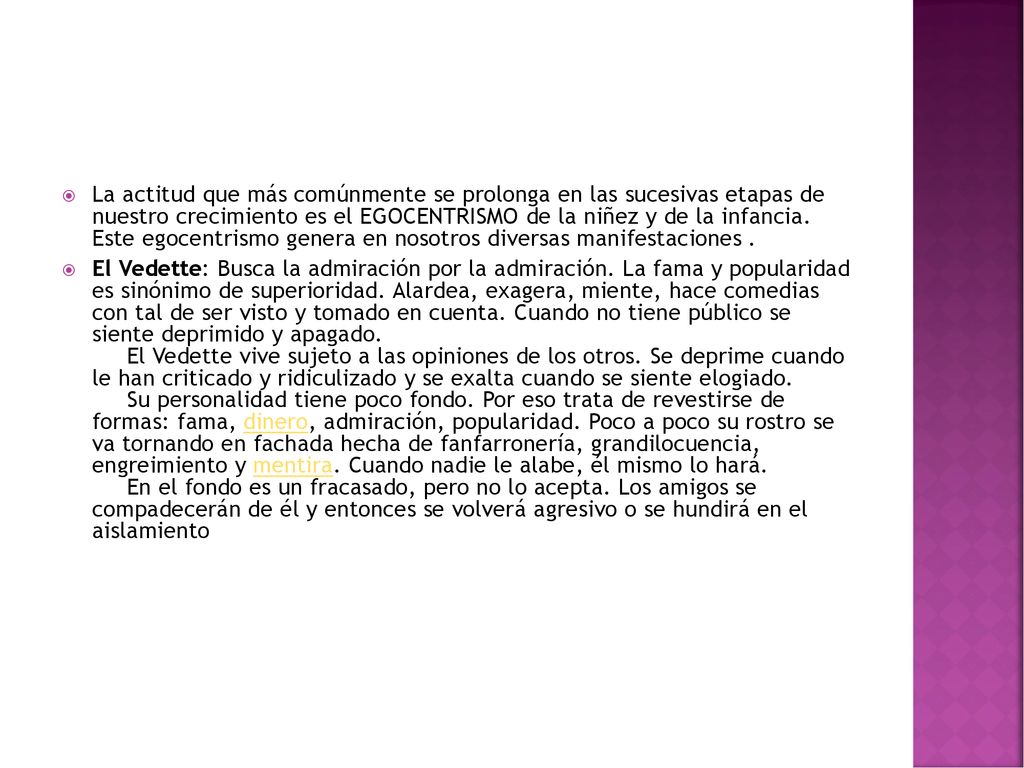 La actitud que más comúnmente se prolonga en las sucesivas etapas de nuestro crecimiento es el EGOCENTRISMO de la niñez y de la infancia. Este egocentrismo genera en nosotros diversas manifestaciones .