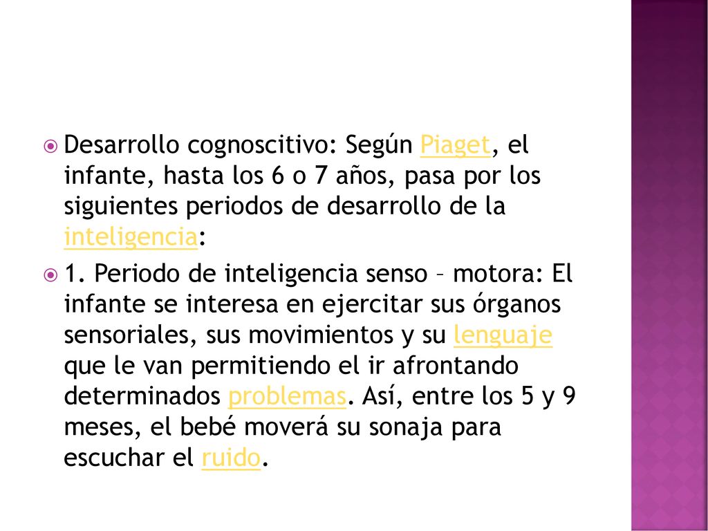 Desarrollo cognoscitivo: Según Piaget, el infante, hasta los 6 o 7 años, pasa por los siguientes periodos de desarrollo de la inteligencia: