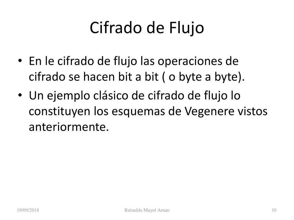 Criptografía Cifrado de Flujo. En le cifrado de flujo las operaciones de cifrado se hacen bit a bit ( o byte a byte).