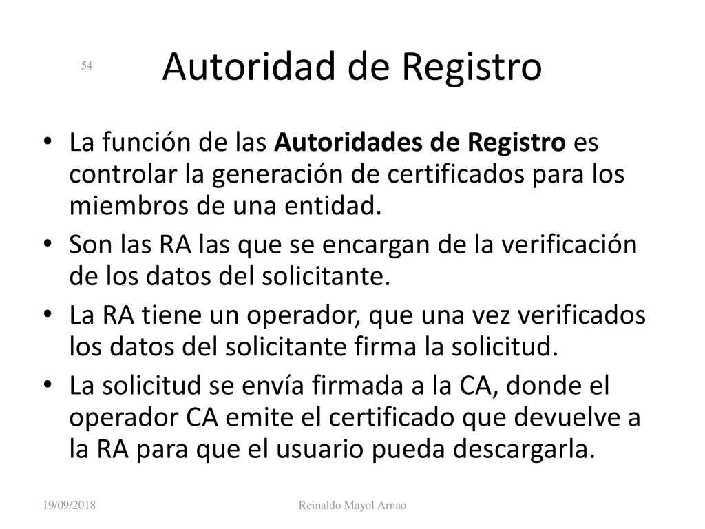 Autoridad de Registro La función de las Autoridades de Registro es controlar la generación de certificados para los miembros de una entidad.