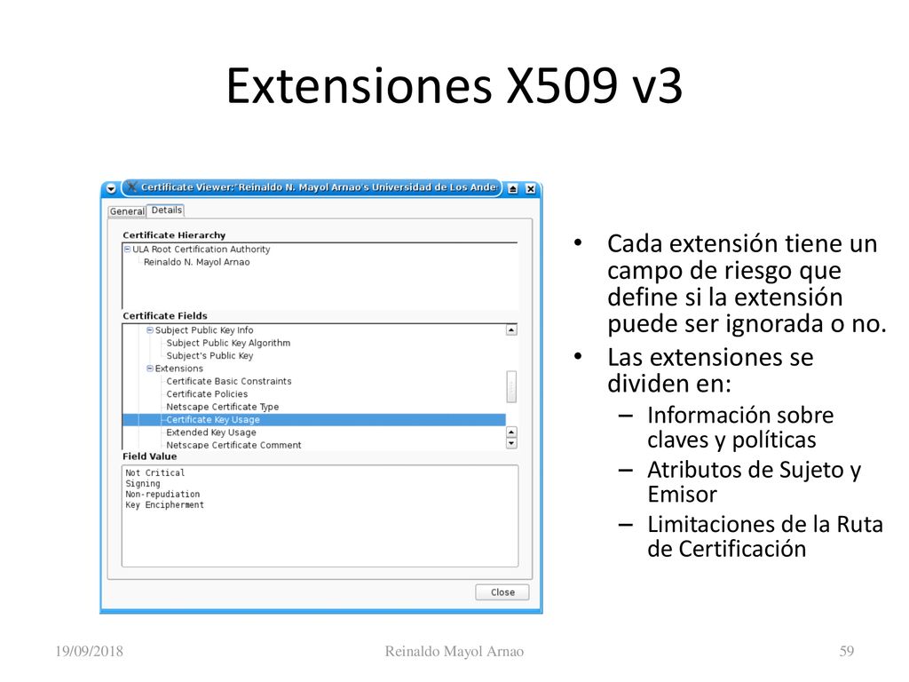 Criptografía 19/09/2018. Extensiones X509 v3. Cada extensión tiene un campo de riesgo que define si la extensión puede ser ignorada o no.