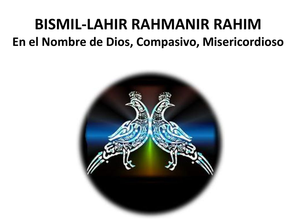 BISMIL-LAHIR RAHMANIR RAHIM En el Nombre de Dios, Compasivo, Misericordioso