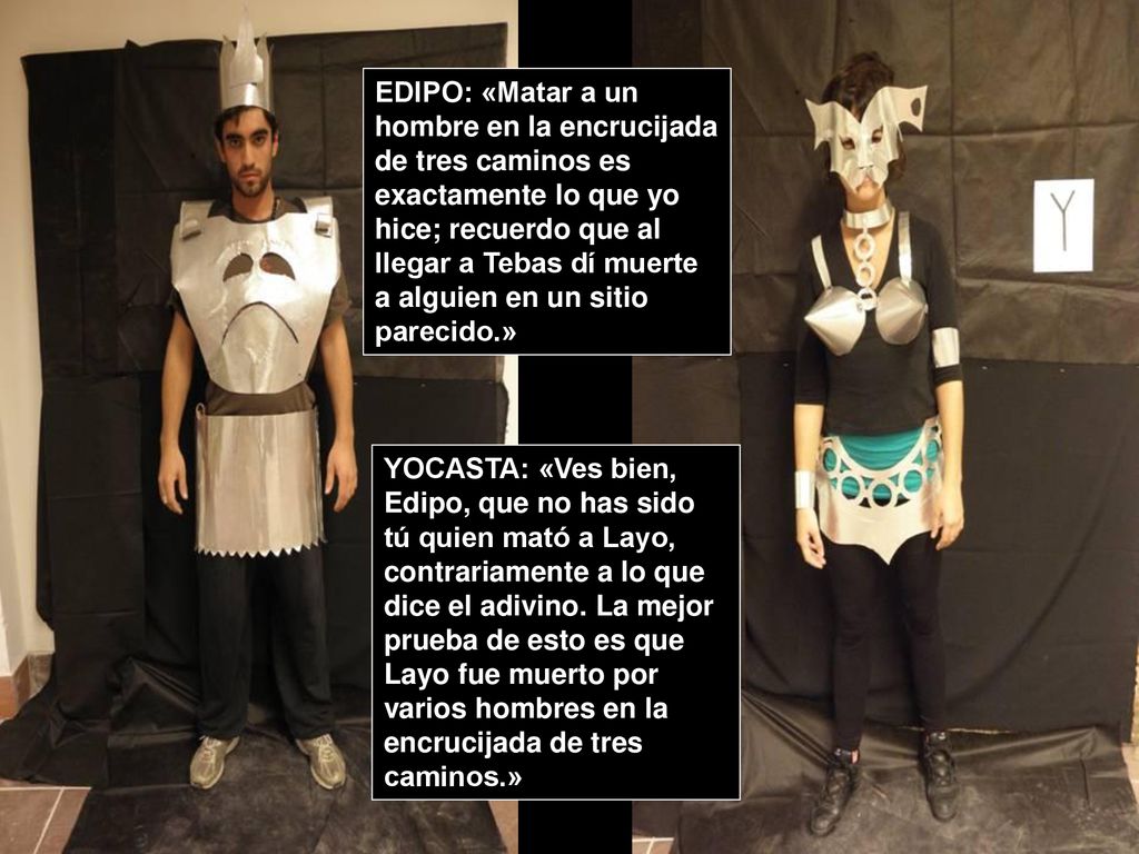 EDIPO: «Matar a un hombre en la encrucijada de tres caminos es exactamente lo que yo hice; recuerdo que al llegar a Tebas dí muerte a alguien en un sitio parecido.»