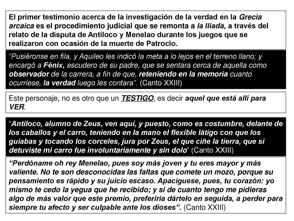 El primer testimonio acerca de la investigación de la verdad en la Grecia arcaica es el procedimiento judicial que se remonta a la Ilíada, a través del relato de la disputa de Antíloco y Menelao durante los juegos que se realizaron con ocasión de la muerte de Patroclo.