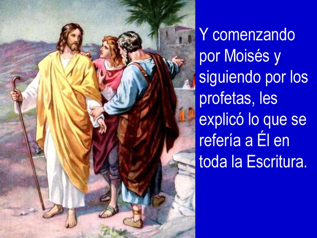 Y comenzando por Moisés y siguiendo por los profetas, les explicó lo que se refería a Él en toda la Escritura.