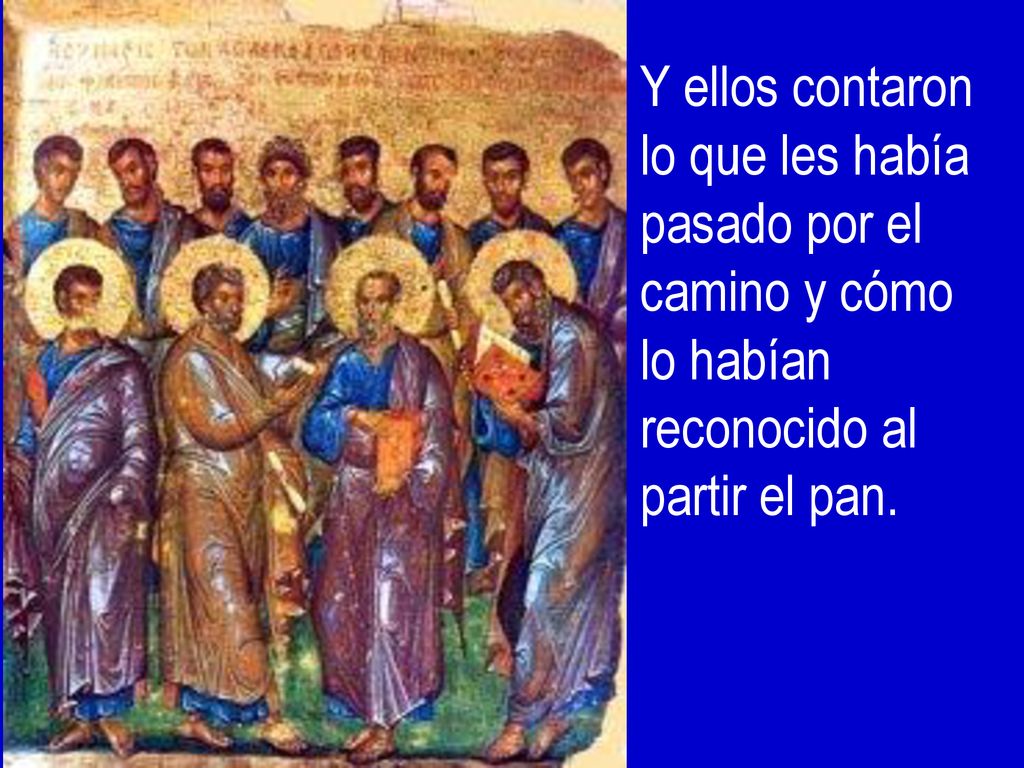 Y ellos contaron lo que les había pasado por el camino y cómo lo habían reconocido al partir el pan.