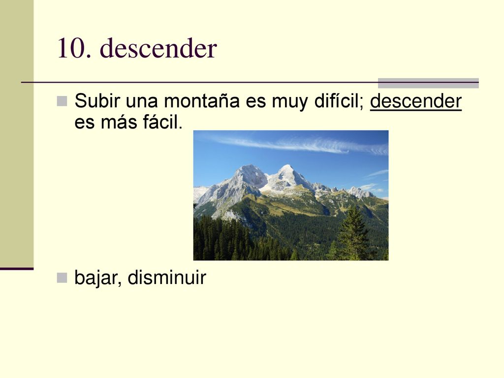 10. descender Subir una montaña es muy difícil; descender es más fácil. bajar, disminuir