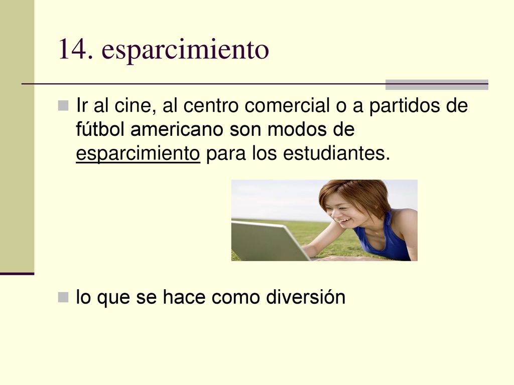 14. esparcimiento Ir al cine, al centro comercial o a partidos de fútbol americano son modos de esparcimiento para los estudiantes.