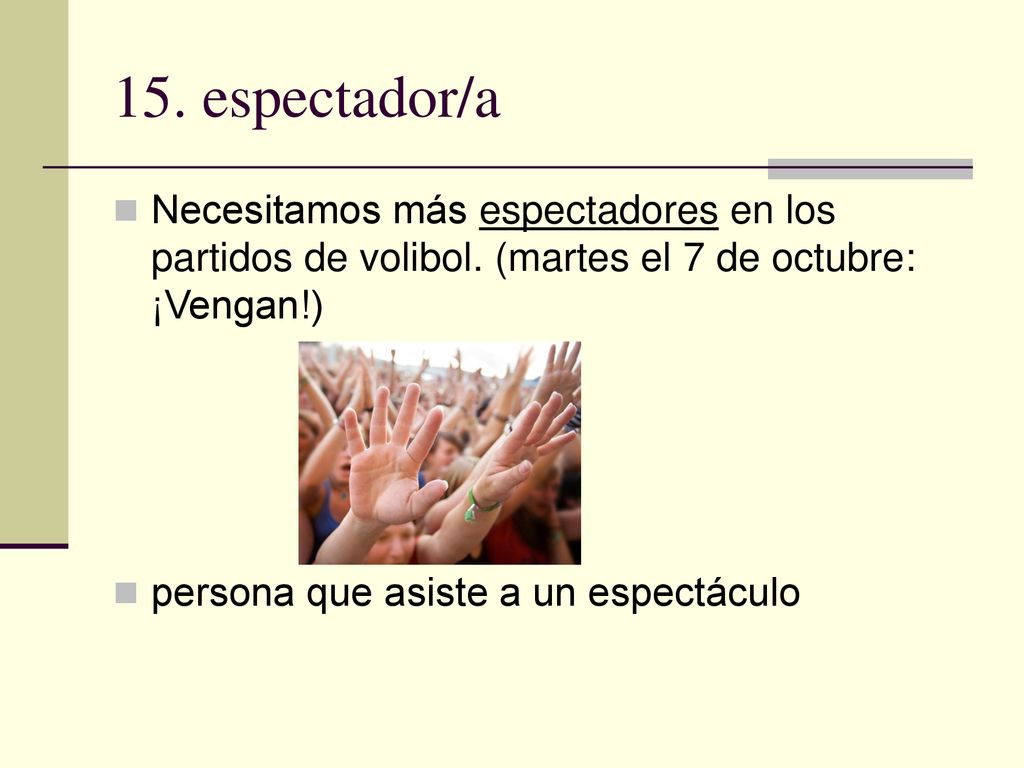 15. espectador/a Necesitamos más espectadores en los partidos de volibol. (martes el 7 de octubre: ¡Vengan!)