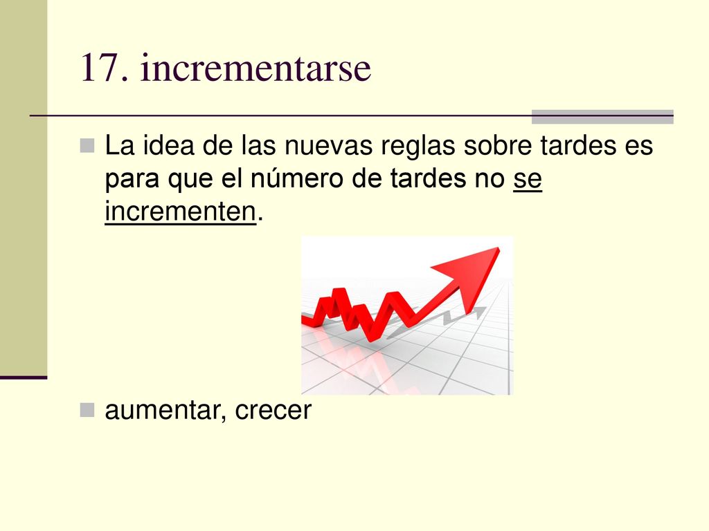 17. incrementarse La idea de las nuevas reglas sobre tardes es para que el número de tardes no se incrementen.