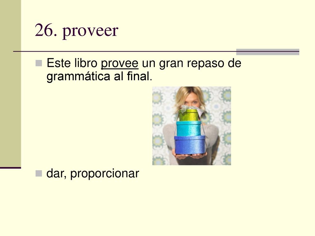 26. proveer Este libro provee un gran repaso de grammática al final.