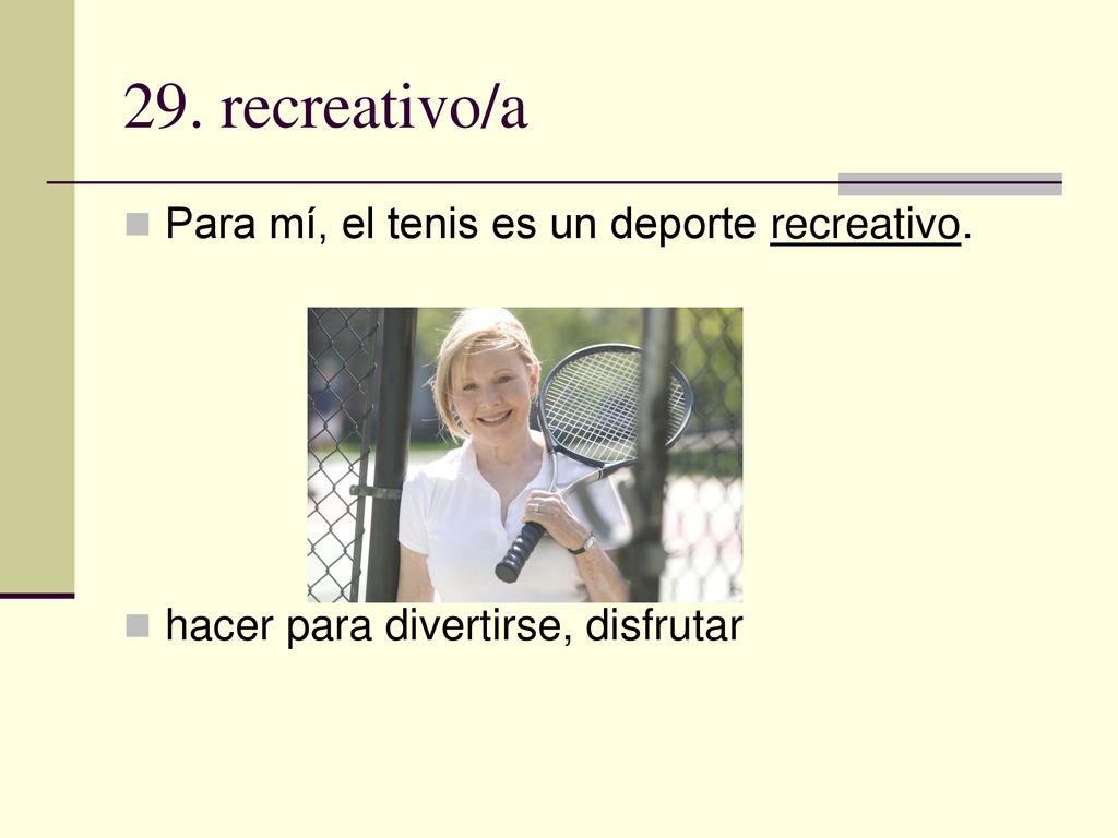 29. recreativo/a Para mí, el tenis es un deporte recreativo.