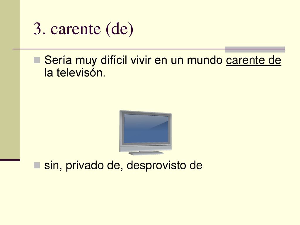 3. carente (de) Sería muy difícil vivir en un mundo carente de la televisón.