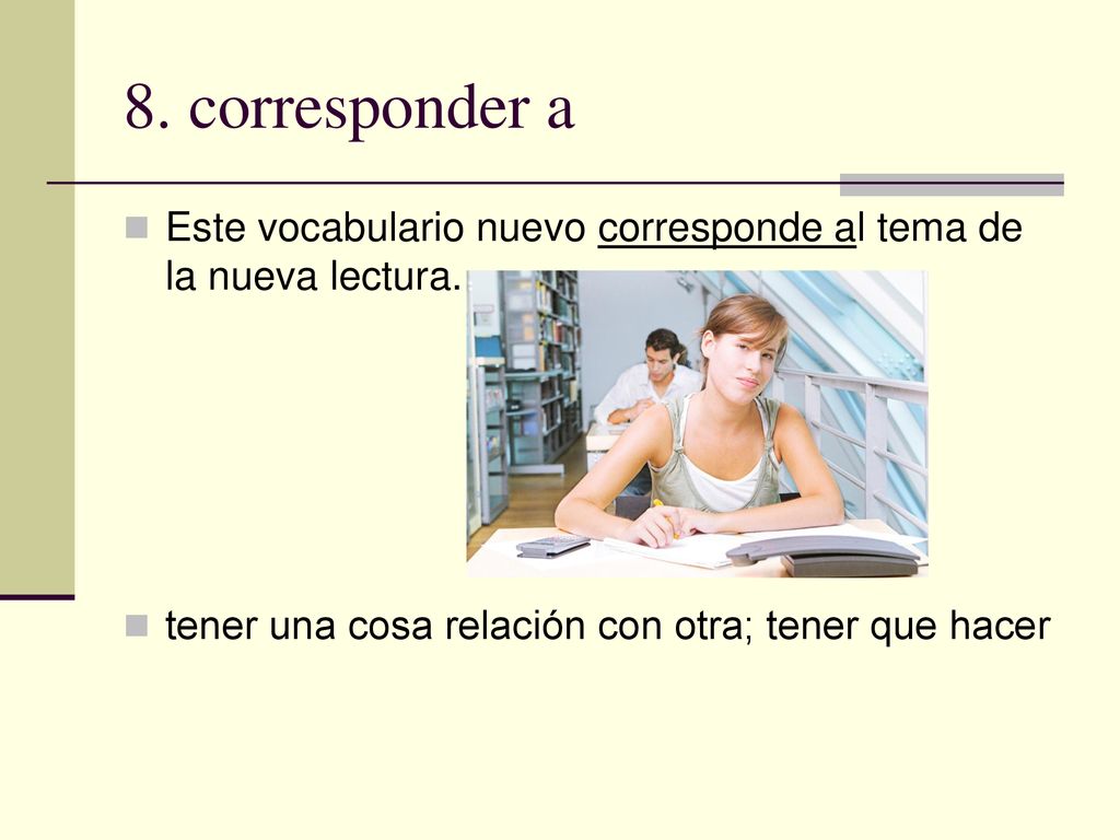 8. corresponder a Este vocabulario nuevo corresponde al tema de la nueva lectura.