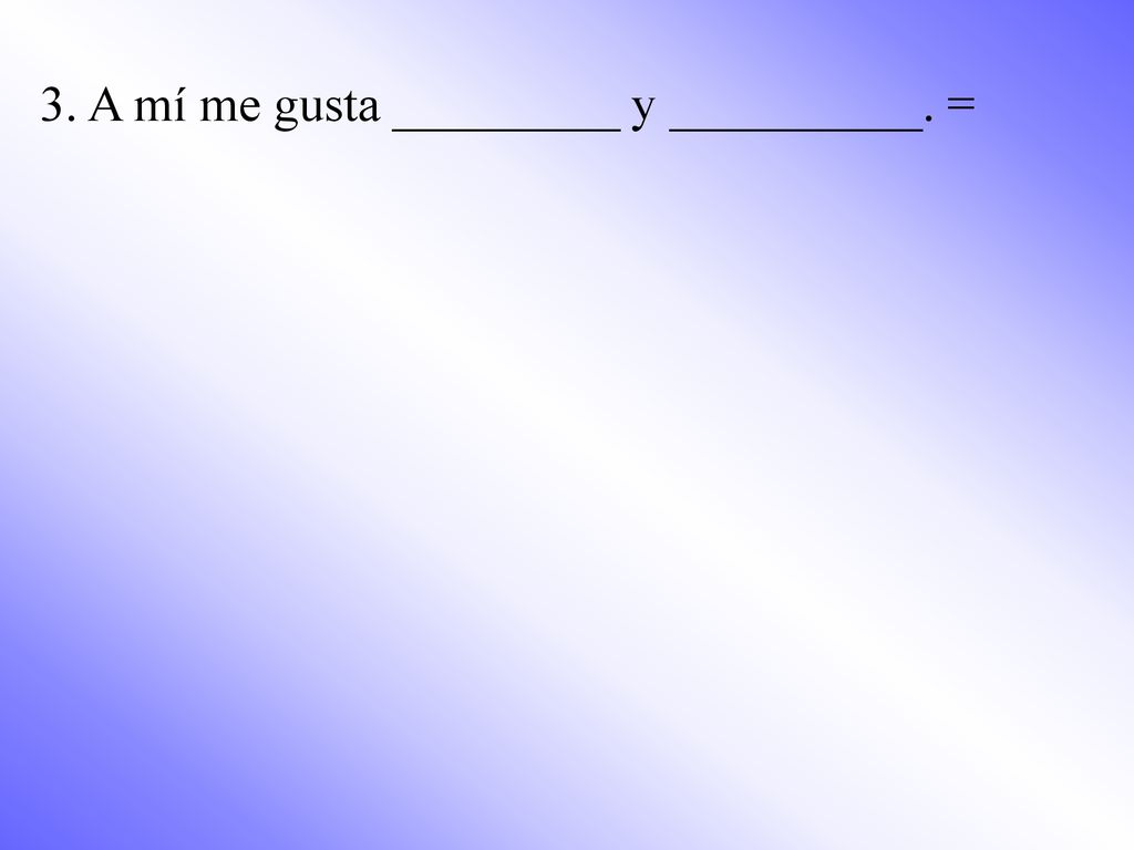 3. A mí me gusta _________ y __________. =