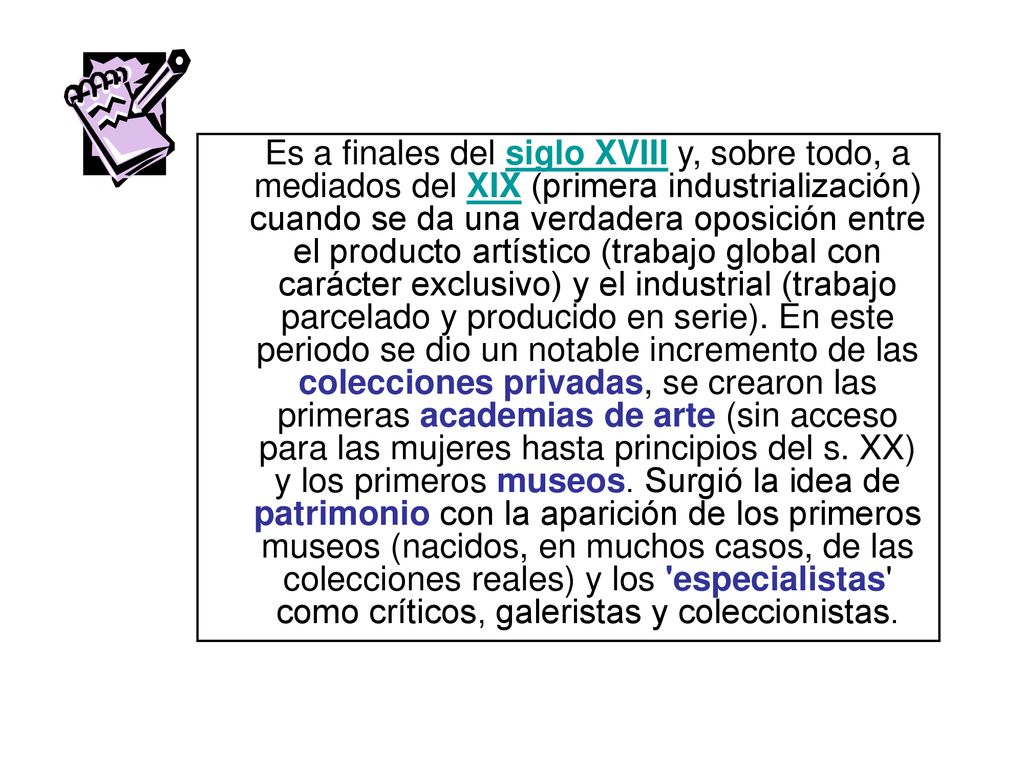 Es a finales del siglo XVIII y, sobre todo, a mediados del XIX (primera industrialización) cuando se da una verdadera oposición entre el producto artístico (trabajo global con carácter exclusivo) y el industrial (trabajo parcelado y producido en serie).
