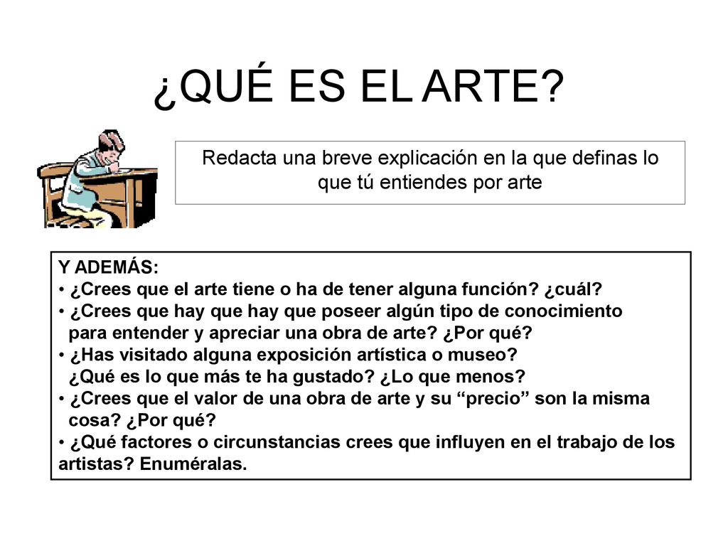 ¿QUÉ ES EL ARTE Redacta una breve explicación en la que definas lo que tú entiendes por arte. Y ADEMÁS: