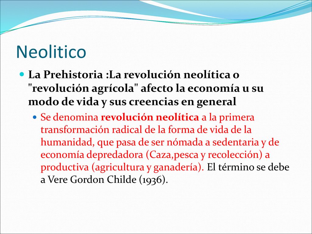 Neolitico La Prehistoria :La revolución neolítica o revolución agrícola afecto la economía u su modo de vida y sus creencias en general.