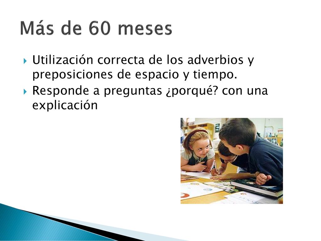 Más de 60 meses Utilización correcta de los adverbios y preposiciones de espacio y tiempo.