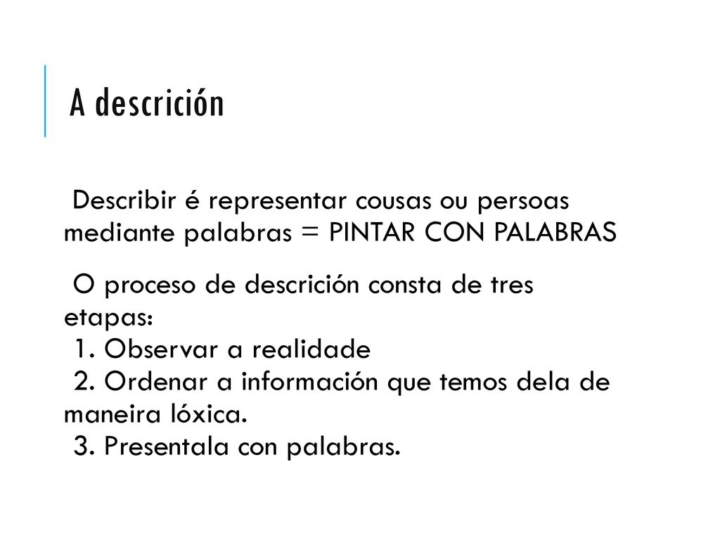 A descrición Describir é representar cousas ou persoas mediante palabras = PINTAR CON PALABRAS. O proceso de descrición consta de tres etapas: