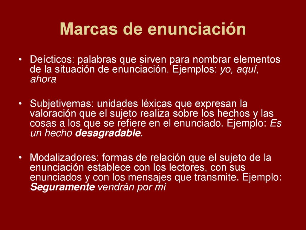 Marcas de enunciación Deícticos: palabras que sirven para nombrar elementos de la situación de enunciación. Ejemplos: yo, aquí, ahora.