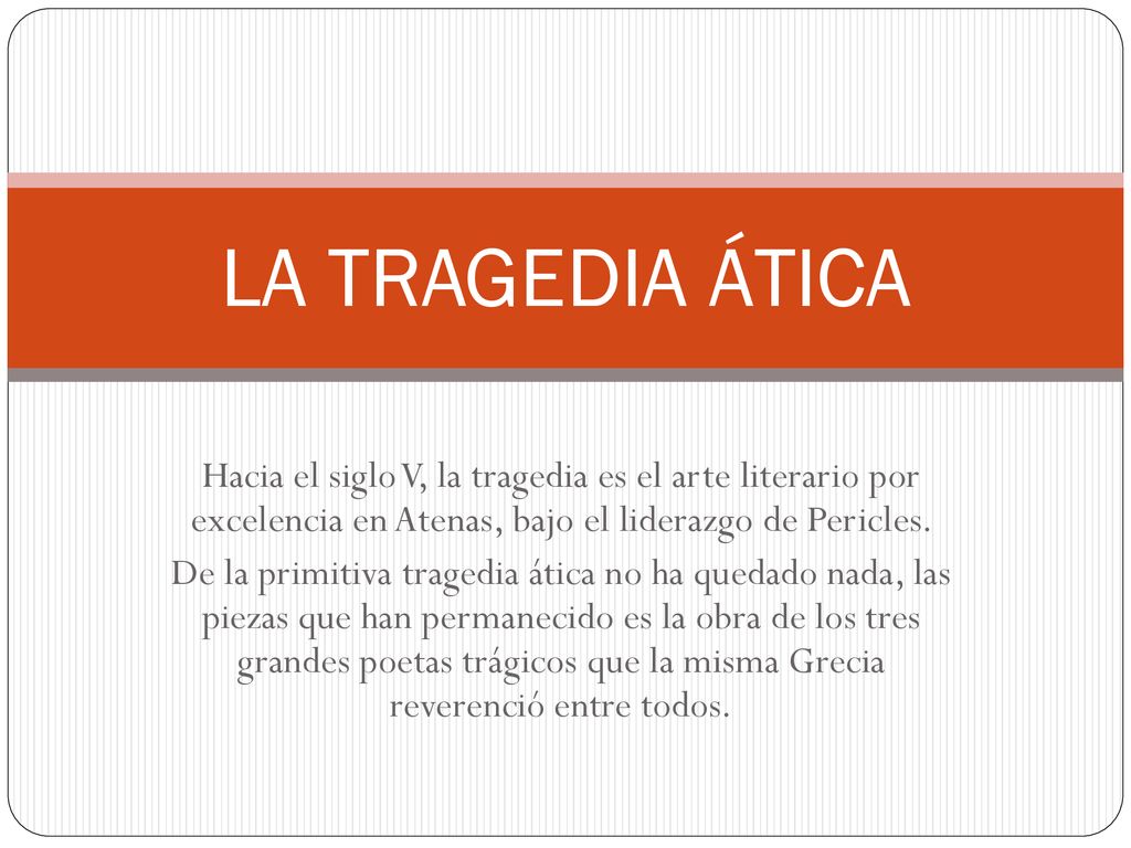 LA TRAGEDIA ÁTICA Hacia el siglo V, la tragedia es el arte literario por excelencia en Atenas, bajo el liderazgo de Pericles.