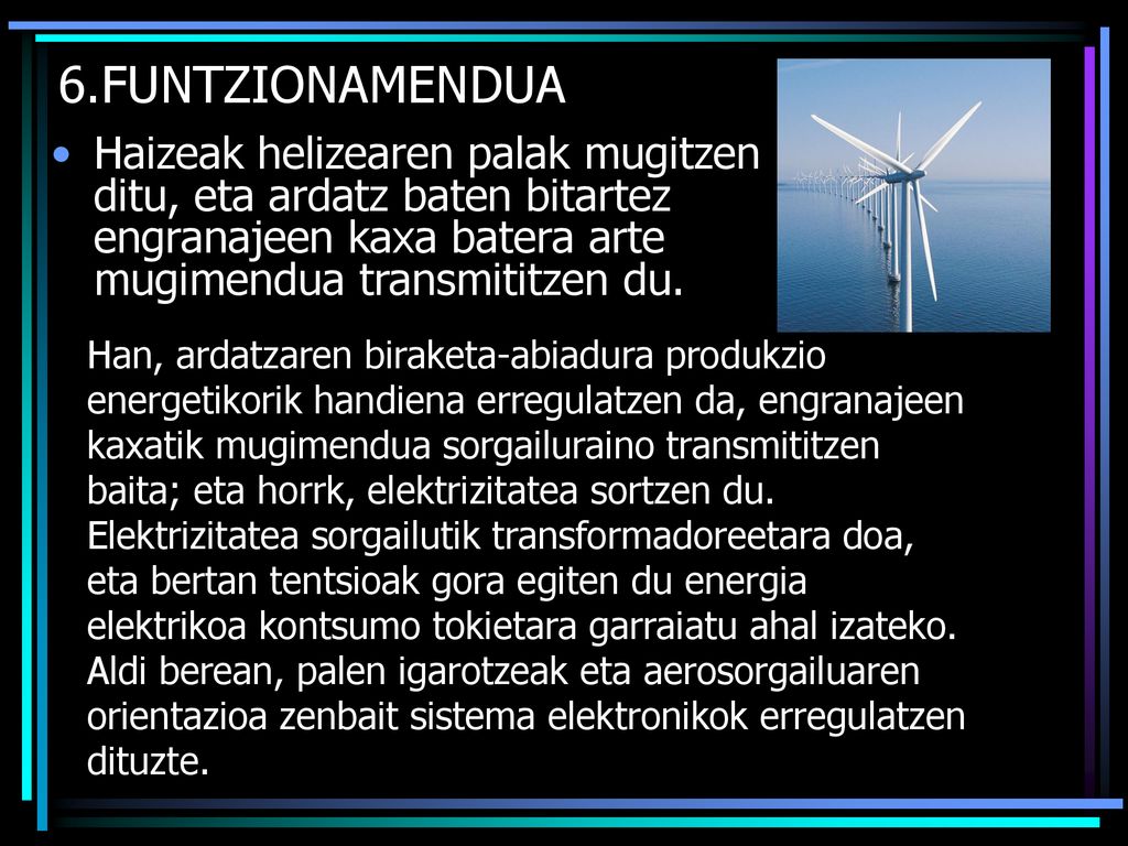 6.FUNTZIONAMENDUA Haizeak helizearen palak mugitzen ditu, eta ardatz baten bitartez engranajeen kaxa batera arte mugimendua transmititzen du.