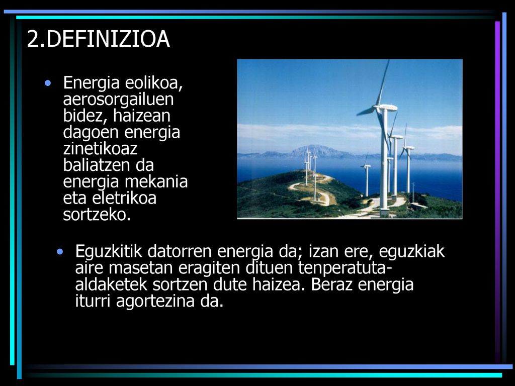 2.DEFINIZIOA Energia eolikoa, aerosorgailuen bidez, haizean dagoen energia zinetikoaz baliatzen da energia mekania eta eletrikoa sortzeko.