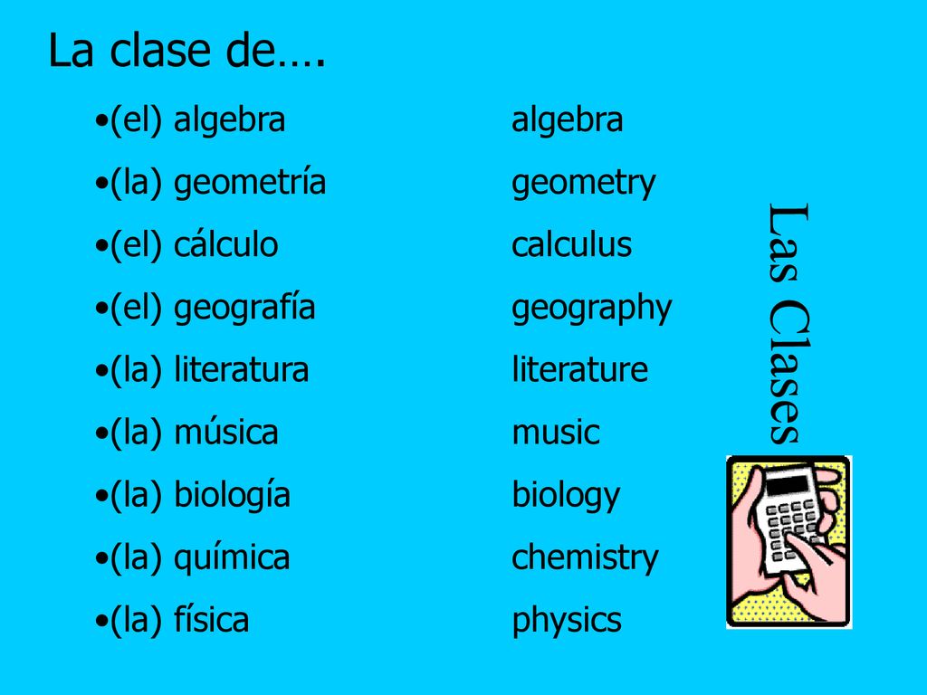 Las Clases La clase de…. (el) algebra algebra (la) geometría geometry